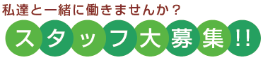 私達と一緒に働きませんか？スタッフ大募集！！